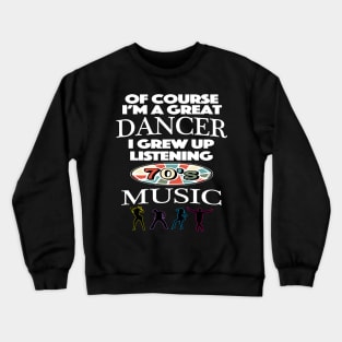 Of Course I am Good At Dancing I Grew Up On 70's Music Crewneck Sweatshirt